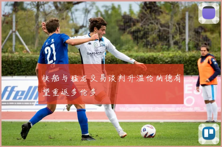 快船与猛龙交易谈判升温伦纳德有望重返多伦多