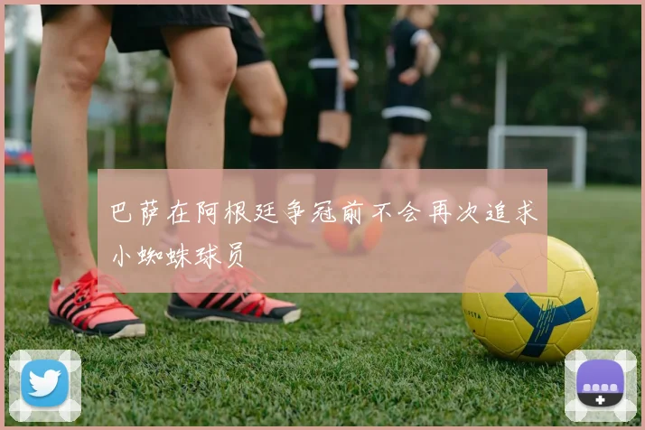 巴萨在阿根廷争冠前不会再次追求小蜘蛛球员