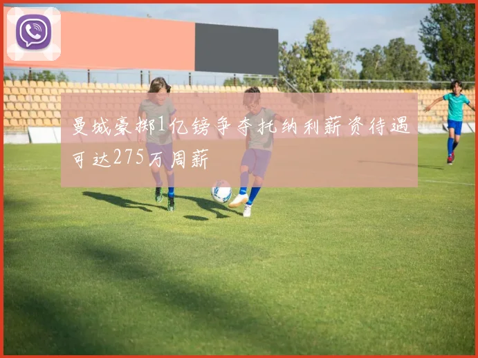 曼城豪掷1亿镑争夺托纳利薪资待遇可达275万周薪