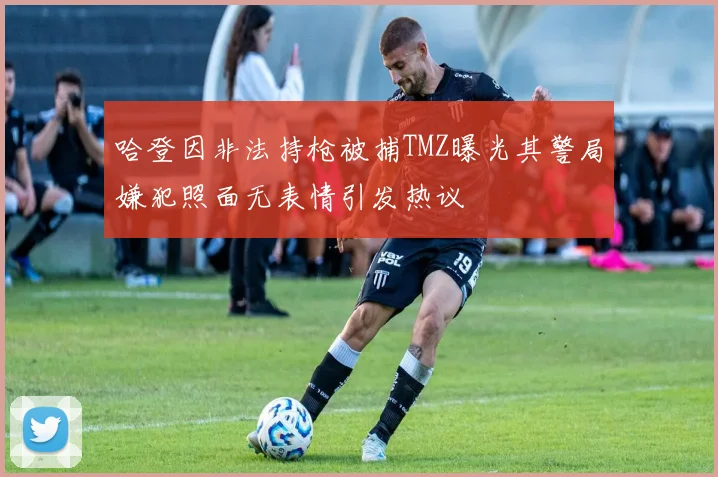哈登因非法持枪被捕TMZ曝光其警局嫌犯照面无表情引发热议