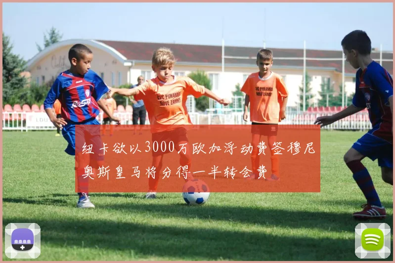 纽卡欲以3000万欧加浮动费签穆尼奥斯皇马将分得一半转会费